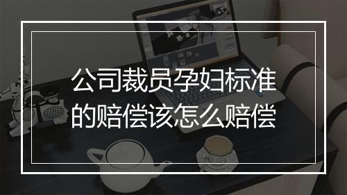 公司裁员孕妇标准的赔偿该怎么赔偿