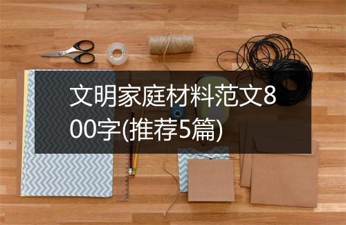 文明家庭材料范文800字(推荐5篇)