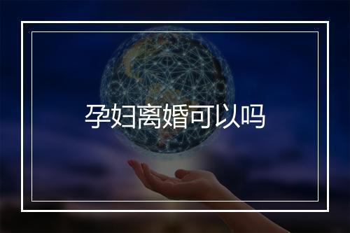 孕妇离婚可以吗