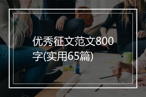 优秀征文范文800字(实用65篇)