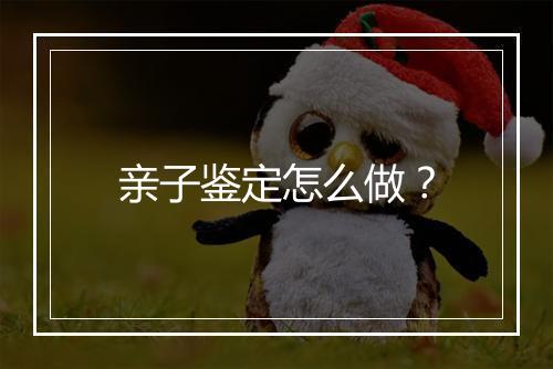 亲子鉴定怎么做？