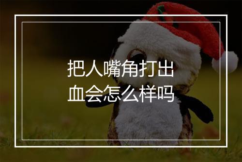 把人嘴角打出血会怎么样吗