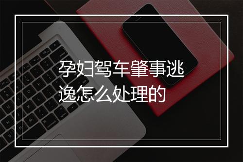 孕妇驾车肇事逃逸怎么处理的