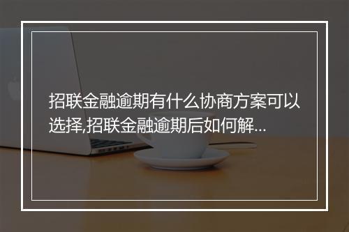 招联金融逾期有什么协商方案可以选择,招联金融逾期后如何解决