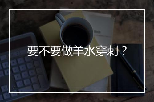 要不要做羊水穿刺？