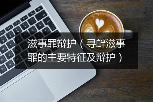 滋事罪辩护（寻衅滋事罪的主要特征及辩护）
