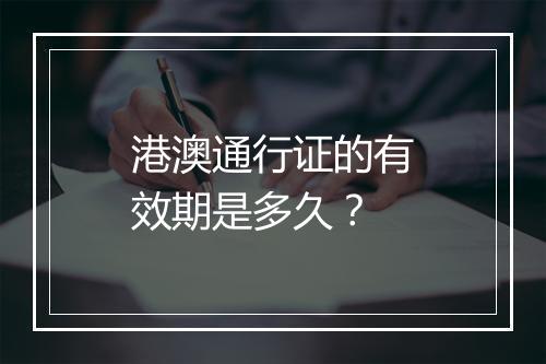 港澳通行证的有效期是多久？