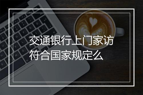 交通银行上门家访符合国家规定么