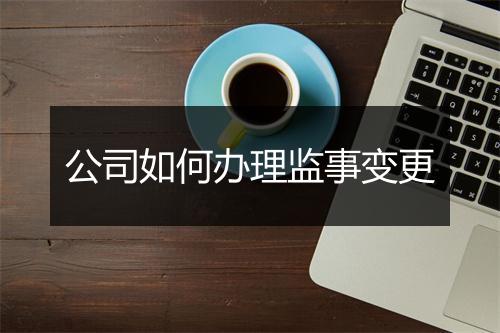 公司如何办理监事变更