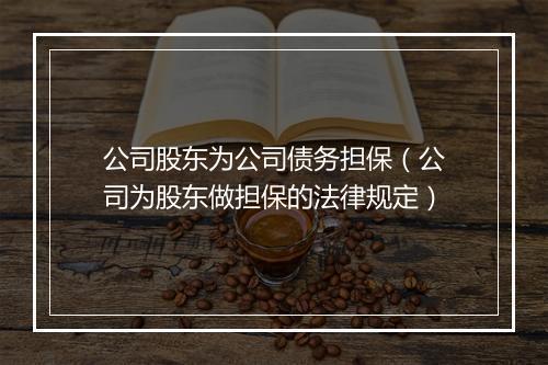 公司股东为公司债务担保（公司为股东做担保的法律规定）