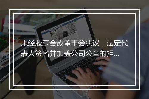 未经股东会或董事会决议，法定代表人签名并加盖公司公章的担保合同效力如何