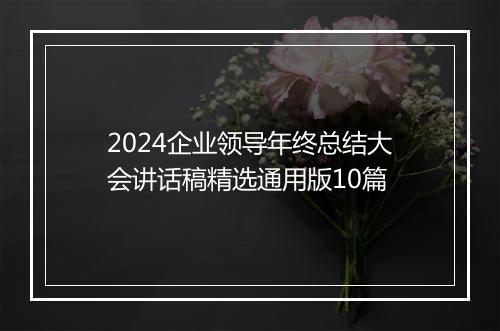2024企业领导年终总结大会讲话稿精选通用版10篇