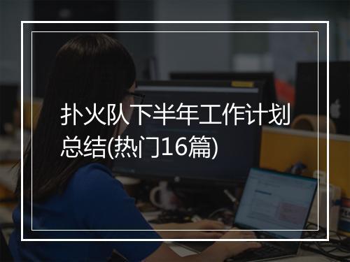 扑火队下半年工作计划总结(热门16篇)