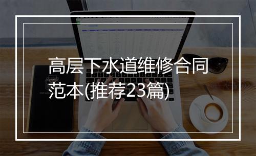 高层下水道维修合同范本(推荐23篇)