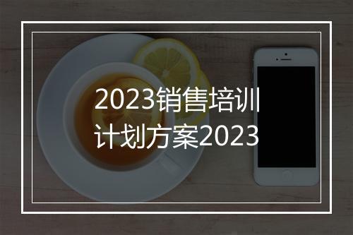 2023销售培训计划方案2023
