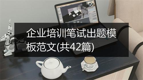 企业培训笔试出题模板范文(共42篇)