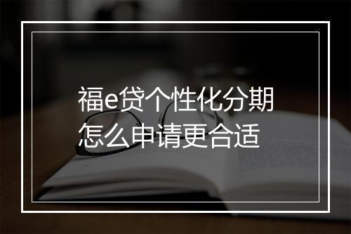 福e贷个性化分期怎么申请更合适