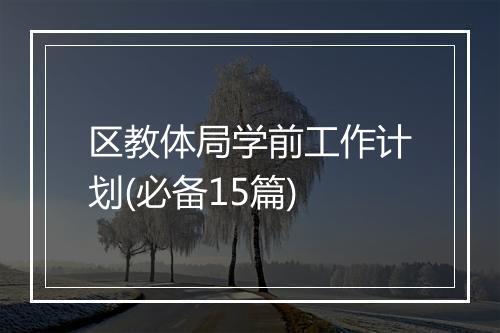 区教体局学前工作计划(必备15篇)