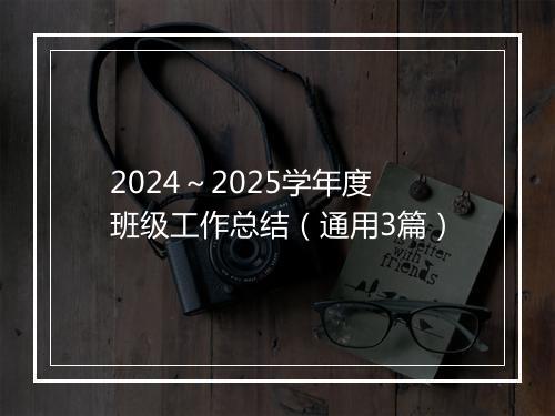2024～2025学年度班级工作总结（通用3篇）