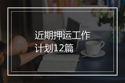 近期押运工作计划12篇