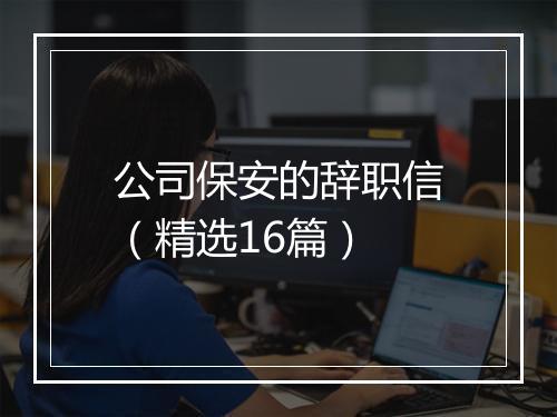 公司保安的辞职信（精选16篇）