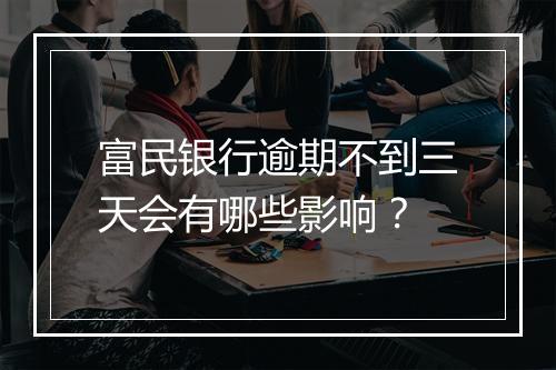 富民银行逾期不到三天会有哪些影响？
