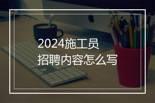 2024施工员招聘内容怎么写