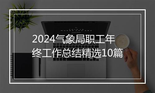 2024气象局职工年终工作总结精选10篇