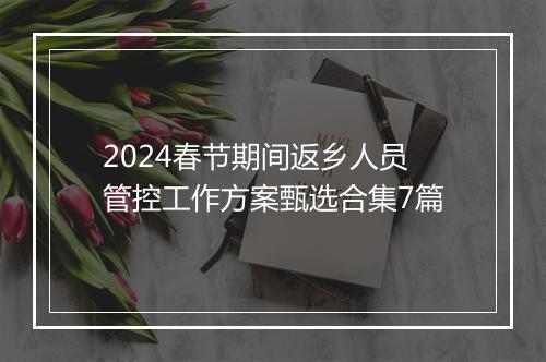 2024春节期间返乡人员管控工作方案甄选合集7篇