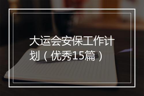 大运会安保工作计划（优秀15篇）