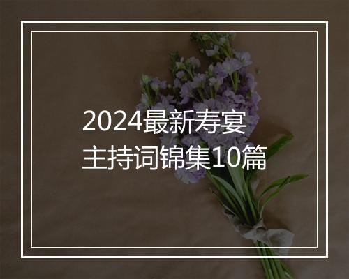 2024最新寿宴主持词锦集10篇