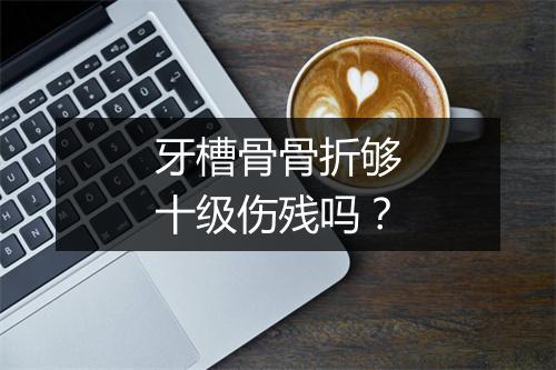 牙槽骨骨折够十级伤残吗？