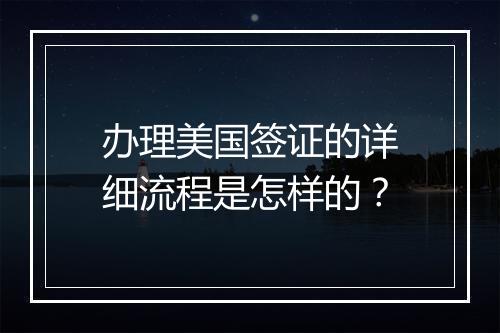 办理美国签证的详细流程是怎样的？