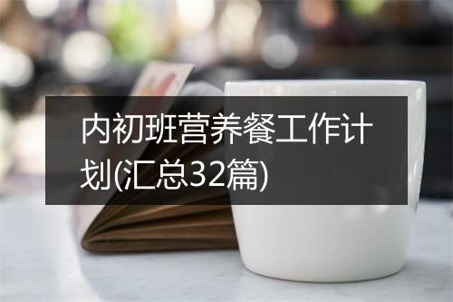 内初班营养餐工作计划(汇总32篇)