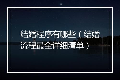 结婚程序有哪些（结婚流程最全详细清单）