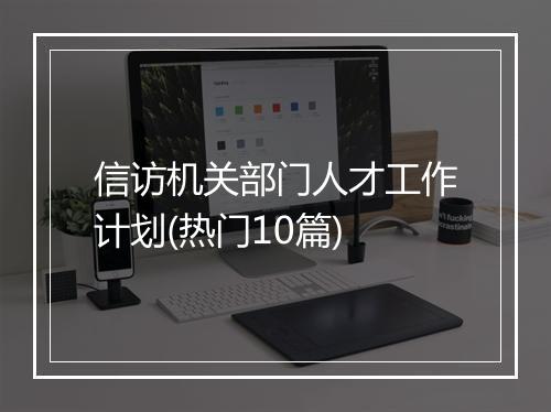 信访机关部门人才工作计划(热门10篇)