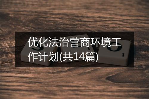优化法治营商环境工作计划(共14篇)