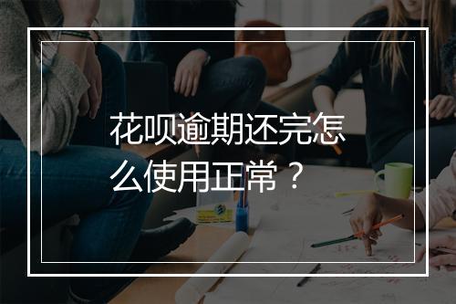 花呗逾期还完怎么使用正常？