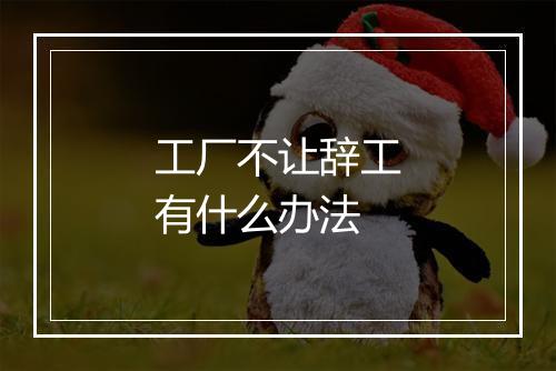 工厂不让辞工有什么办法