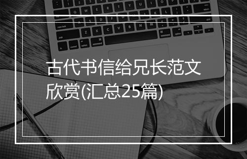 古代书信给兄长范文欣赏(汇总25篇)