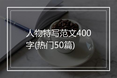 人物特写范文400字(热门50篇)