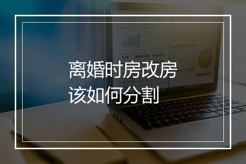 离婚时房改房该如何分割