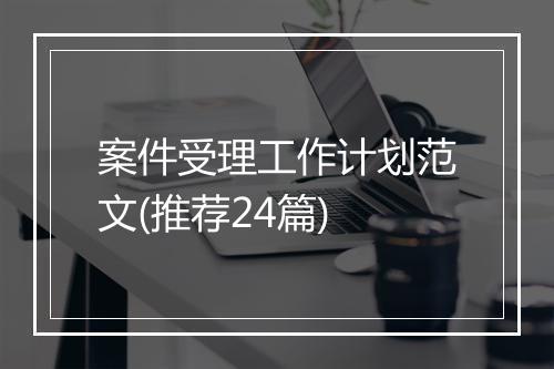 案件受理工作计划范文(推荐24篇)