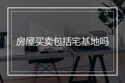 房屋买卖包括宅基地吗