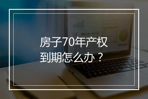 房子70年产权到期怎么办？
