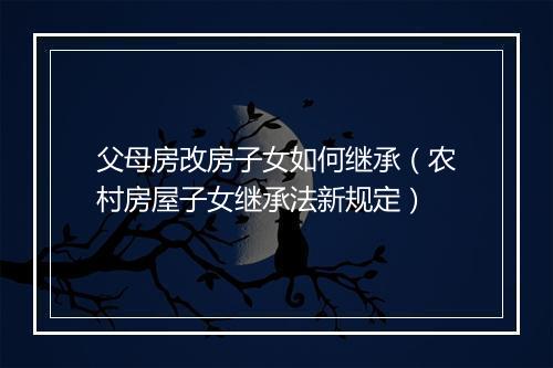 父母房改房子女如何继承（农村房屋子女继承法新规定）