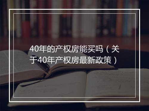 40年的产权房能买吗（关于40年产权房最新政策）