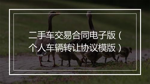 二手车交易合同电子版（个人车辆转让协议模版）