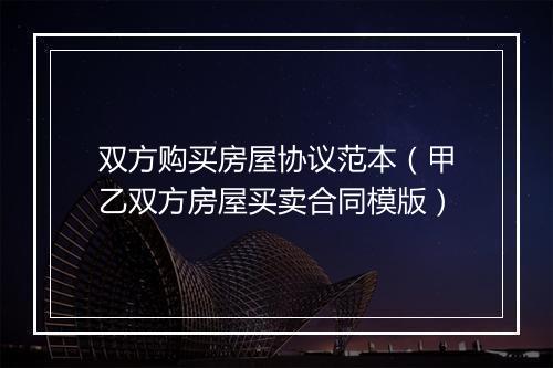 双方购买房屋协议范本（甲乙双方房屋买卖合同模版）