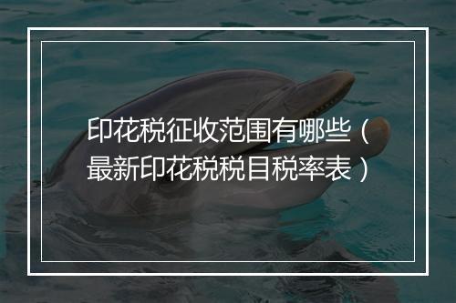 印花税征收范围有哪些（最新印花税税目税率表）